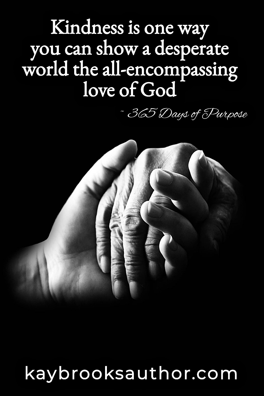 Powerful black and white photograph of younger hands tenderly holding elderly weathered hands against dark background, with moving motivational quote for personal growth from 365 Days of Purpose about kindness showing God's all-encompassing love to a desperate world.